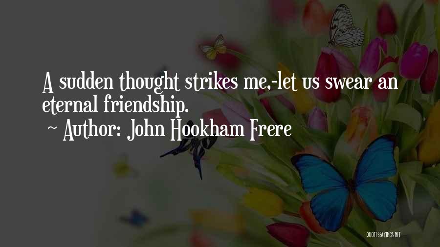 John Hookham Frere Quotes: A Sudden Thought Strikes Me,-let Us Swear An Eternal Friendship.