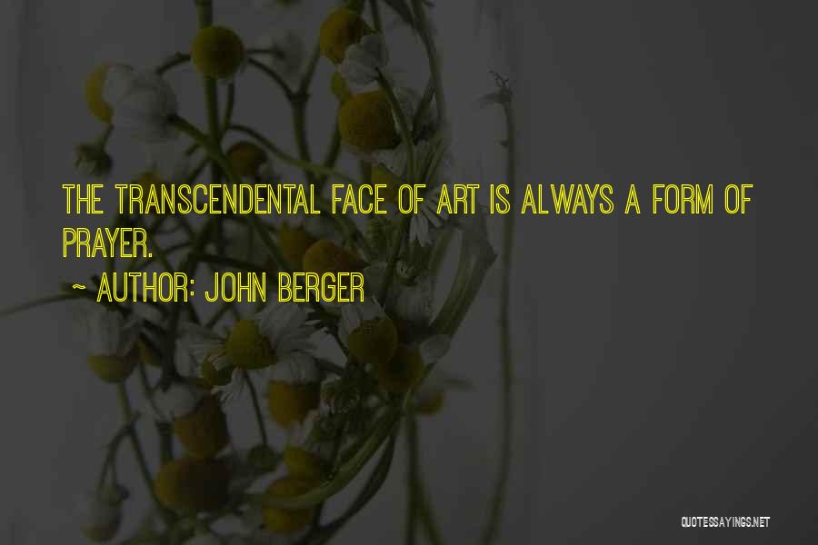 John Berger Quotes: The Transcendental Face Of Art Is Always A Form Of Prayer.