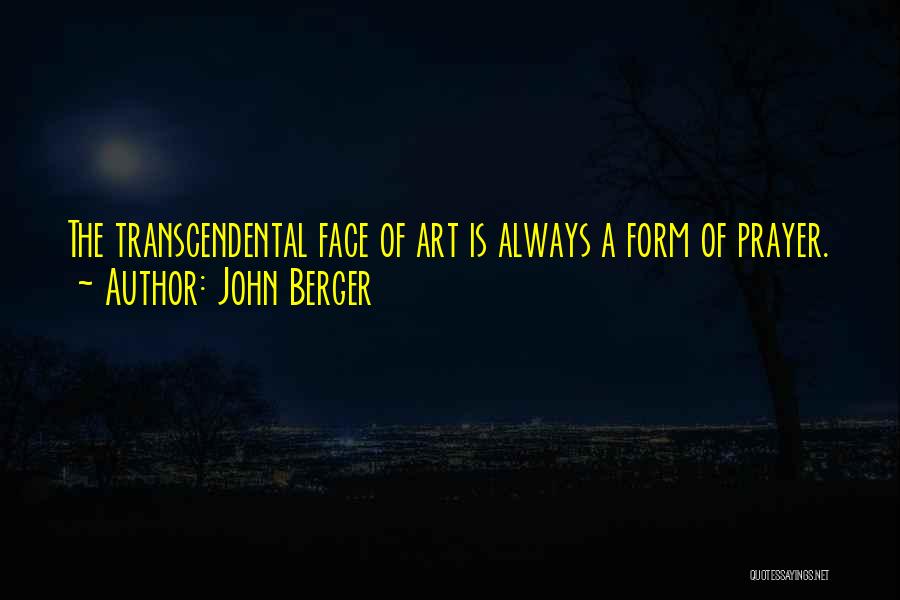 John Berger Quotes: The Transcendental Face Of Art Is Always A Form Of Prayer.