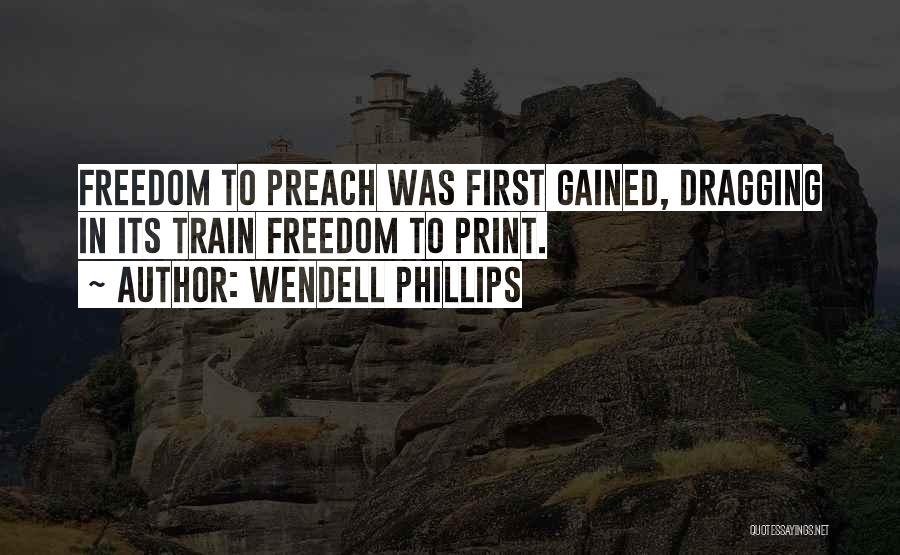 Wendell Phillips Quotes: Freedom To Preach Was First Gained, Dragging In Its Train Freedom To Print.