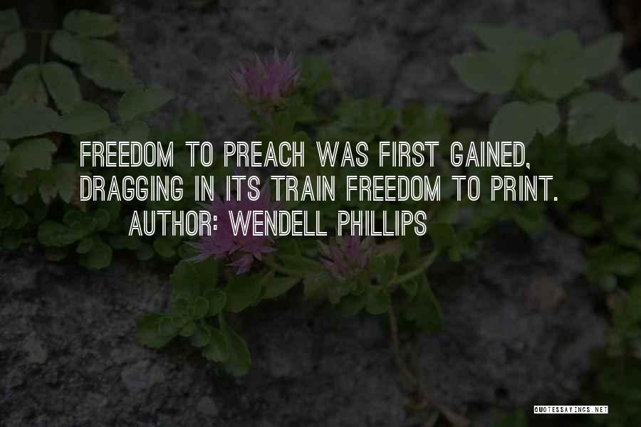 Wendell Phillips Quotes: Freedom To Preach Was First Gained, Dragging In Its Train Freedom To Print.
