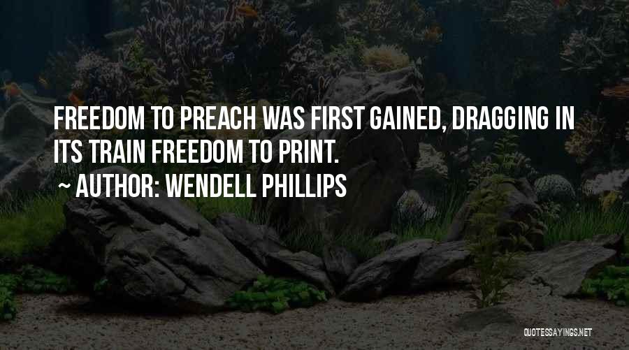 Wendell Phillips Quotes: Freedom To Preach Was First Gained, Dragging In Its Train Freedom To Print.
