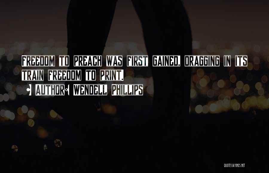 Wendell Phillips Quotes: Freedom To Preach Was First Gained, Dragging In Its Train Freedom To Print.