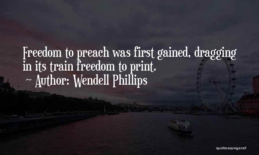 Wendell Phillips Quotes: Freedom To Preach Was First Gained, Dragging In Its Train Freedom To Print.