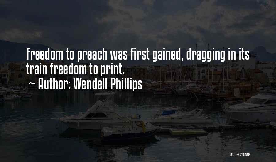 Wendell Phillips Quotes: Freedom To Preach Was First Gained, Dragging In Its Train Freedom To Print.