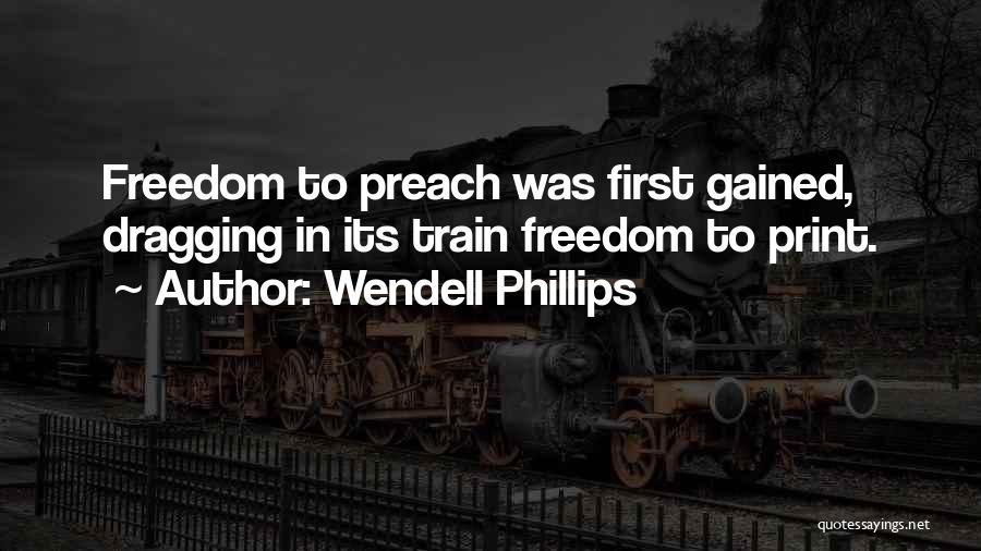 Wendell Phillips Quotes: Freedom To Preach Was First Gained, Dragging In Its Train Freedom To Print.