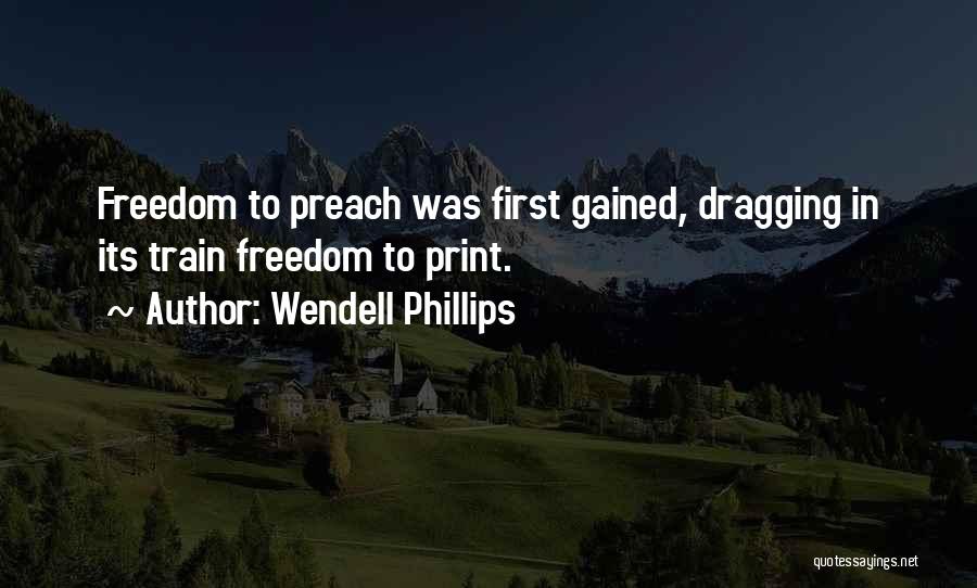 Wendell Phillips Quotes: Freedom To Preach Was First Gained, Dragging In Its Train Freedom To Print.