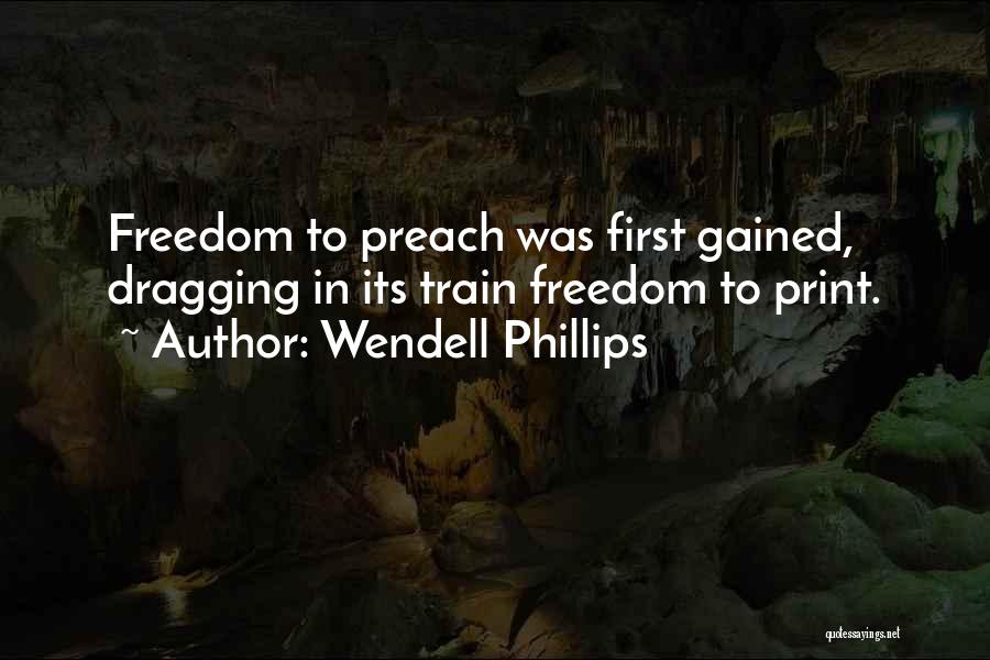 Wendell Phillips Quotes: Freedom To Preach Was First Gained, Dragging In Its Train Freedom To Print.