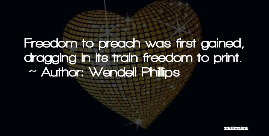Wendell Phillips Quotes: Freedom To Preach Was First Gained, Dragging In Its Train Freedom To Print.