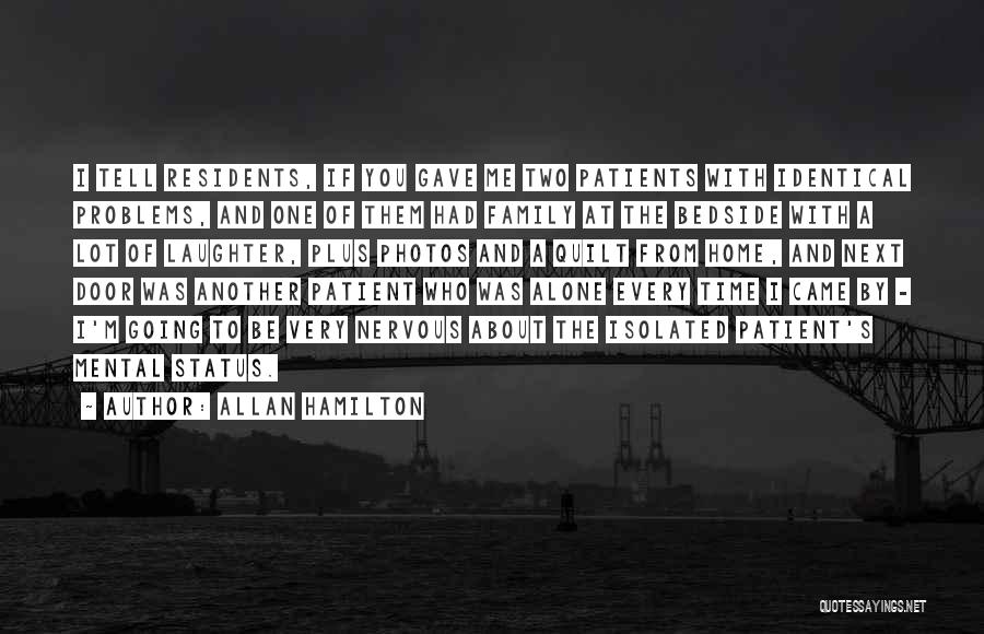 Allan Hamilton Quotes: I Tell Residents, If You Gave Me Two Patients With Identical Problems, And One Of Them Had Family At The