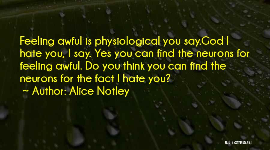 Alice Notley Quotes: Feeling Awful Is Physiological You Say.god I Hate You, I Say. Yes You Can Find The Neurons For Feeling Awful.