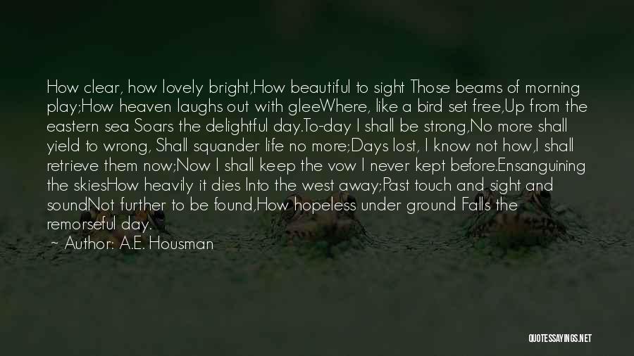 A.E. Housman Quotes: How Clear, How Lovely Bright,how Beautiful To Sight Those Beams Of Morning Play;how Heaven Laughs Out With Gleewhere, Like A