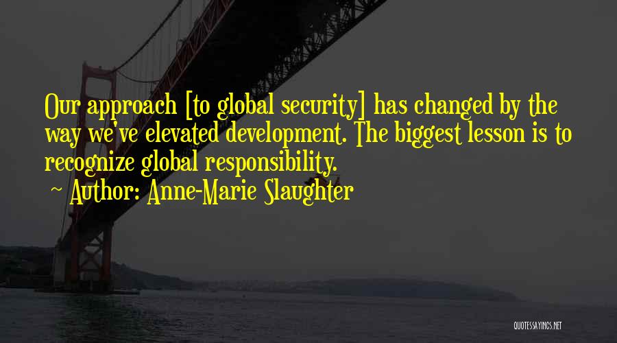 Anne-Marie Slaughter Quotes: Our Approach [to Global Security] Has Changed By The Way We've Elevated Development. The Biggest Lesson Is To Recognize Global