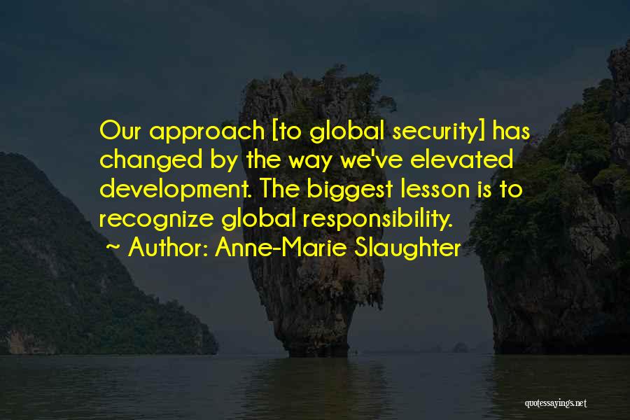 Anne-Marie Slaughter Quotes: Our Approach [to Global Security] Has Changed By The Way We've Elevated Development. The Biggest Lesson Is To Recognize Global