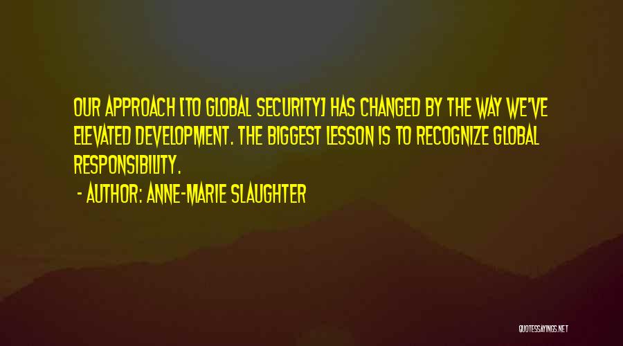 Anne-Marie Slaughter Quotes: Our Approach [to Global Security] Has Changed By The Way We've Elevated Development. The Biggest Lesson Is To Recognize Global