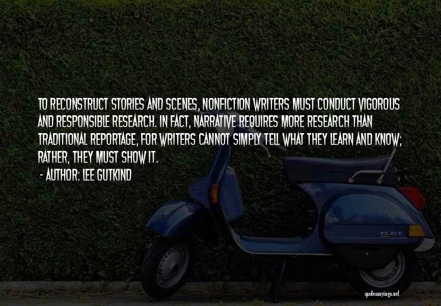 Lee Gutkind Quotes: To Reconstruct Stories And Scenes, Nonfiction Writers Must Conduct Vigorous And Responsible Research. In Fact, Narrative Requires More Research Than