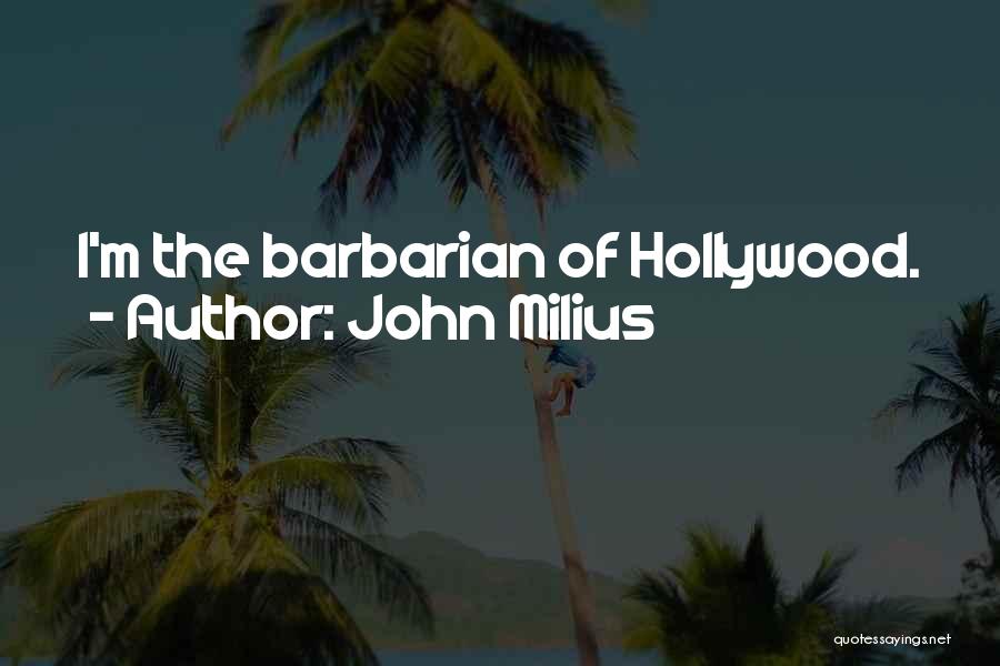 John Milius Quotes: I'm The Barbarian Of Hollywood.