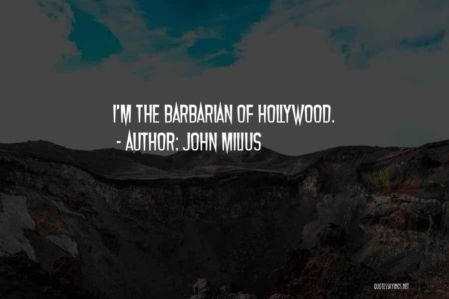 John Milius Quotes: I'm The Barbarian Of Hollywood.