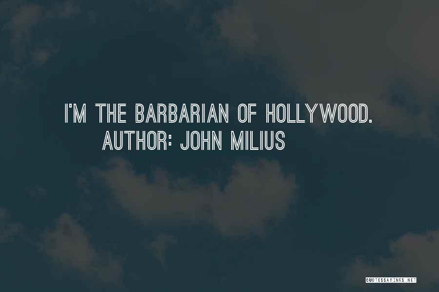 John Milius Quotes: I'm The Barbarian Of Hollywood.