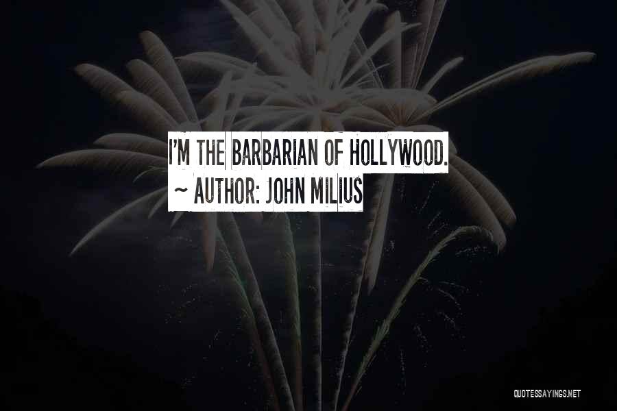 John Milius Quotes: I'm The Barbarian Of Hollywood.