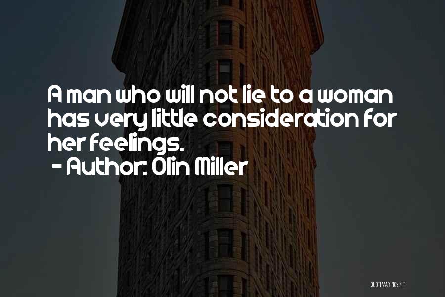 Olin Miller Quotes: A Man Who Will Not Lie To A Woman Has Very Little Consideration For Her Feelings.