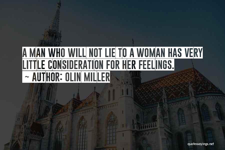 Olin Miller Quotes: A Man Who Will Not Lie To A Woman Has Very Little Consideration For Her Feelings.