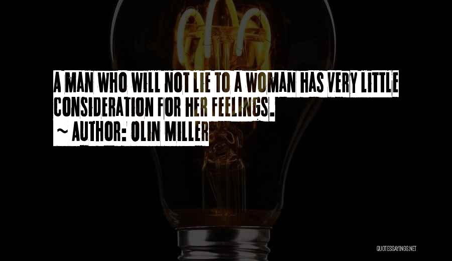 Olin Miller Quotes: A Man Who Will Not Lie To A Woman Has Very Little Consideration For Her Feelings.