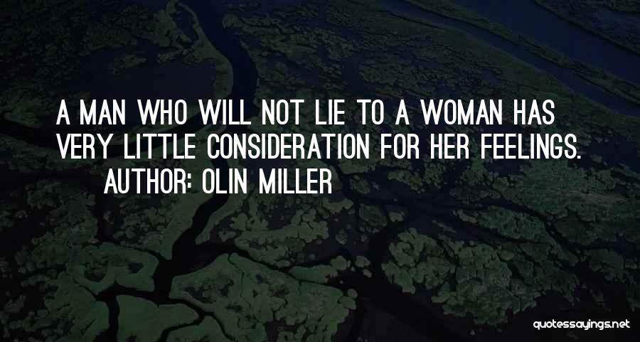 Olin Miller Quotes: A Man Who Will Not Lie To A Woman Has Very Little Consideration For Her Feelings.