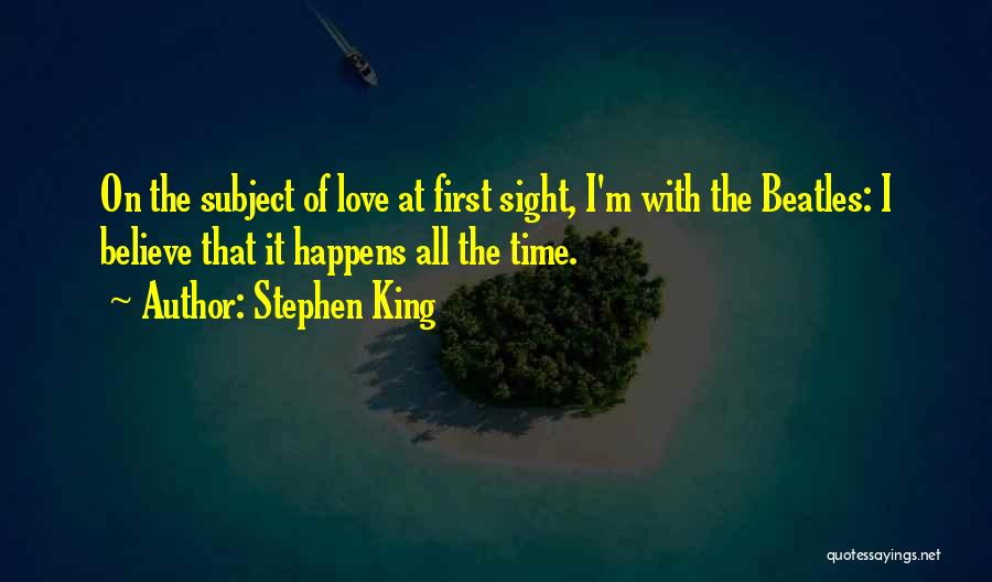 Stephen King Quotes: On The Subject Of Love At First Sight, I'm With The Beatles: I Believe That It Happens All The Time.