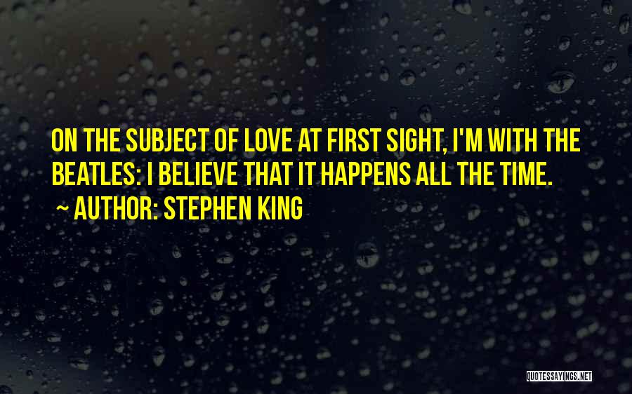 Stephen King Quotes: On The Subject Of Love At First Sight, I'm With The Beatles: I Believe That It Happens All The Time.