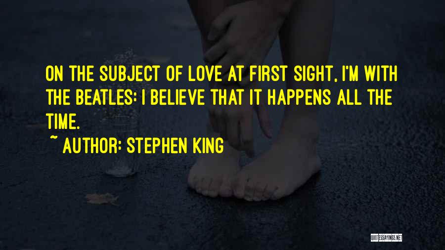 Stephen King Quotes: On The Subject Of Love At First Sight, I'm With The Beatles: I Believe That It Happens All The Time.
