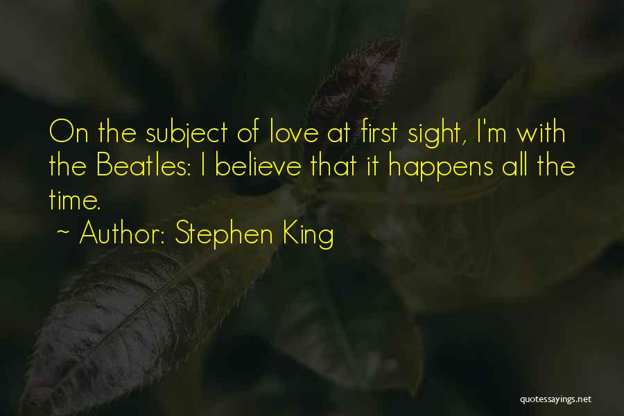 Stephen King Quotes: On The Subject Of Love At First Sight, I'm With The Beatles: I Believe That It Happens All The Time.