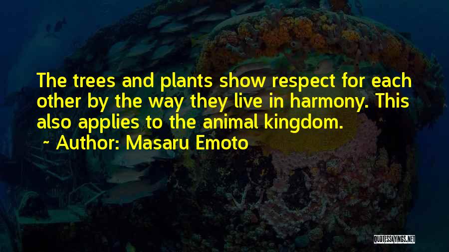 Masaru Emoto Quotes: The Trees And Plants Show Respect For Each Other By The Way They Live In Harmony. This Also Applies To