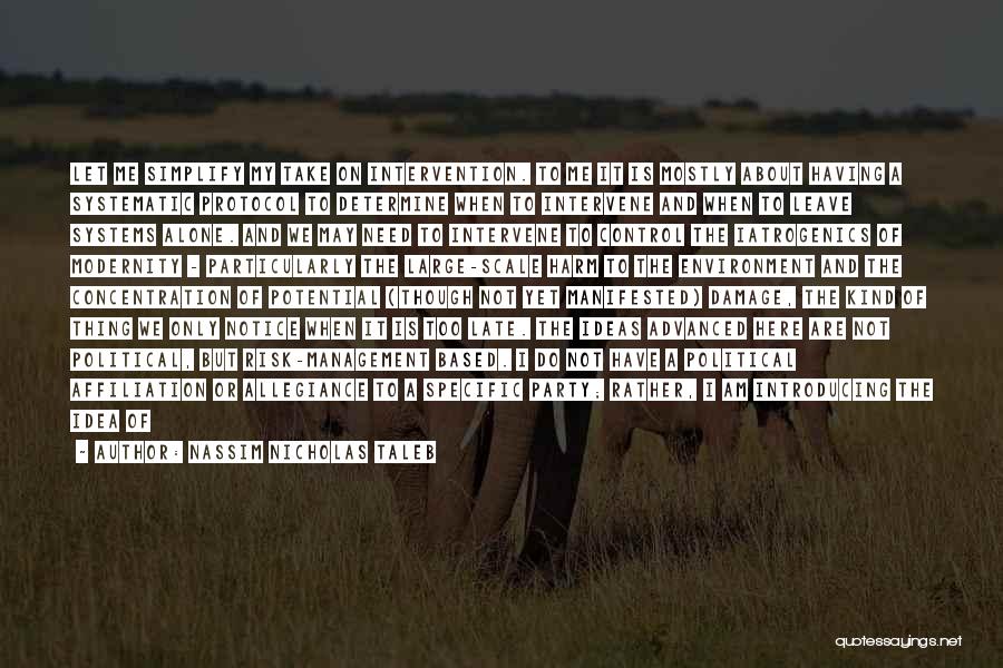 Nassim Nicholas Taleb Quotes: Let Me Simplify My Take On Intervention. To Me It Is Mostly About Having A Systematic Protocol To Determine When