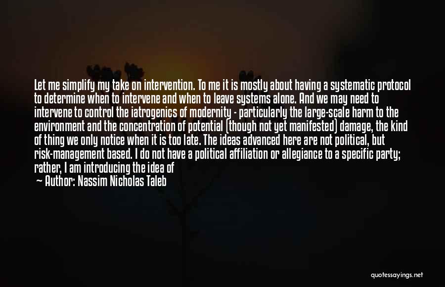 Nassim Nicholas Taleb Quotes: Let Me Simplify My Take On Intervention. To Me It Is Mostly About Having A Systematic Protocol To Determine When