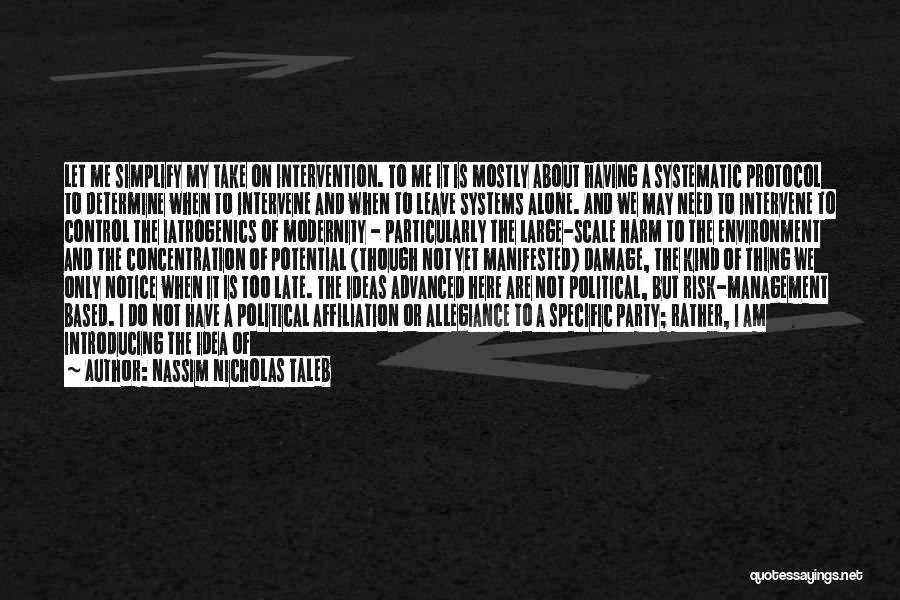 Nassim Nicholas Taleb Quotes: Let Me Simplify My Take On Intervention. To Me It Is Mostly About Having A Systematic Protocol To Determine When