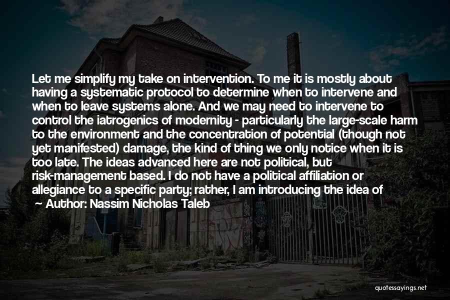 Nassim Nicholas Taleb Quotes: Let Me Simplify My Take On Intervention. To Me It Is Mostly About Having A Systematic Protocol To Determine When