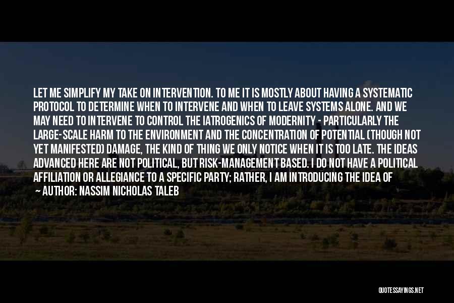 Nassim Nicholas Taleb Quotes: Let Me Simplify My Take On Intervention. To Me It Is Mostly About Having A Systematic Protocol To Determine When