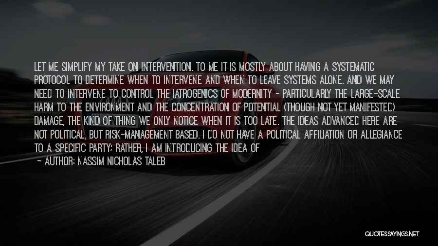 Nassim Nicholas Taleb Quotes: Let Me Simplify My Take On Intervention. To Me It Is Mostly About Having A Systematic Protocol To Determine When