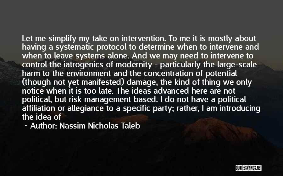 Nassim Nicholas Taleb Quotes: Let Me Simplify My Take On Intervention. To Me It Is Mostly About Having A Systematic Protocol To Determine When