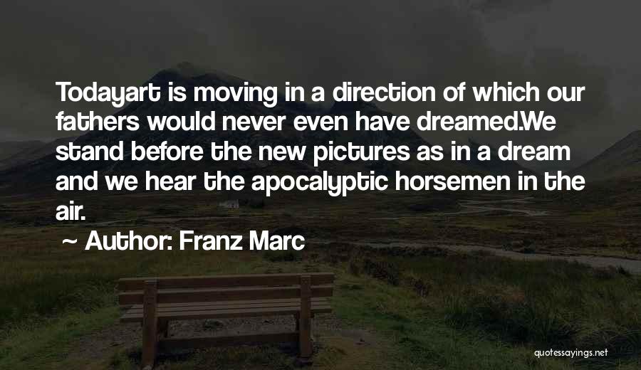 Franz Marc Quotes: Todayart Is Moving In A Direction Of Which Our Fathers Would Never Even Have Dreamed.we Stand Before The New Pictures