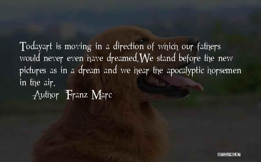 Franz Marc Quotes: Todayart Is Moving In A Direction Of Which Our Fathers Would Never Even Have Dreamed.we Stand Before The New Pictures