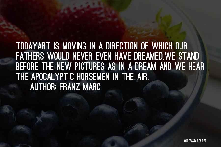 Franz Marc Quotes: Todayart Is Moving In A Direction Of Which Our Fathers Would Never Even Have Dreamed.we Stand Before The New Pictures