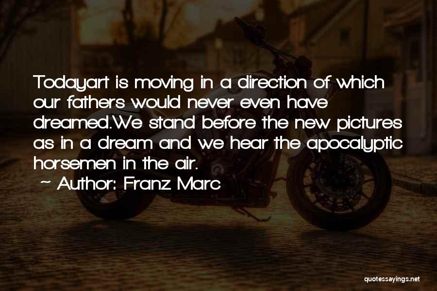 Franz Marc Quotes: Todayart Is Moving In A Direction Of Which Our Fathers Would Never Even Have Dreamed.we Stand Before The New Pictures