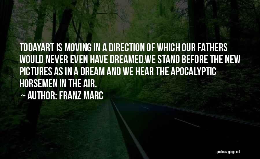Franz Marc Quotes: Todayart Is Moving In A Direction Of Which Our Fathers Would Never Even Have Dreamed.we Stand Before The New Pictures