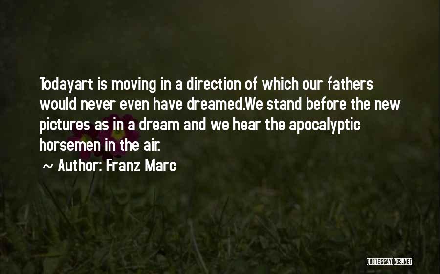 Franz Marc Quotes: Todayart Is Moving In A Direction Of Which Our Fathers Would Never Even Have Dreamed.we Stand Before The New Pictures
