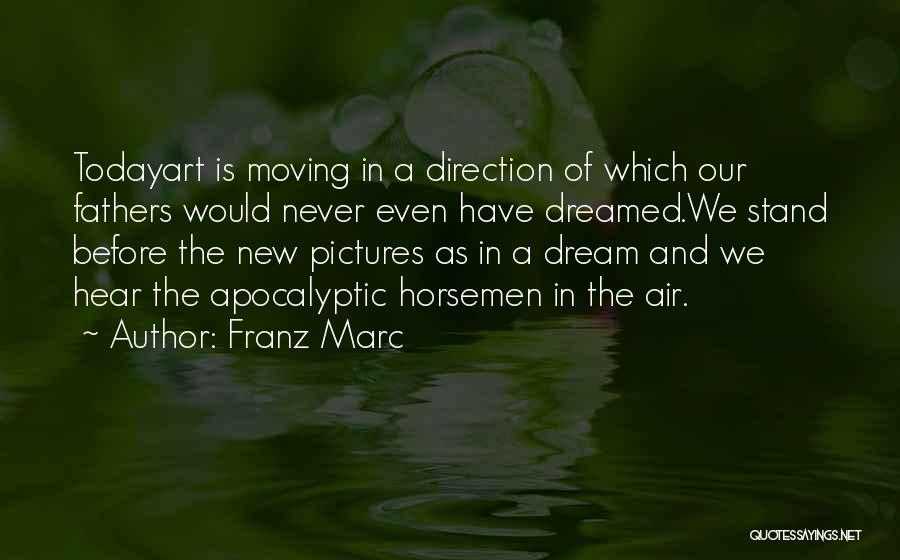 Franz Marc Quotes: Todayart Is Moving In A Direction Of Which Our Fathers Would Never Even Have Dreamed.we Stand Before The New Pictures