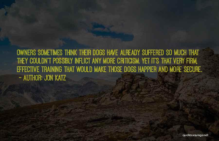 Jon Katz Quotes: Owners Sometimes Think Their Dogs Have Already Suffered So Much That They Couldn't Possibly Inflict Any More Criticism. Yet It's