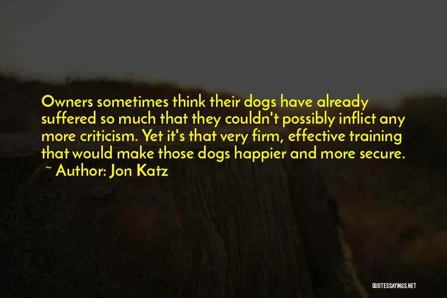 Jon Katz Quotes: Owners Sometimes Think Their Dogs Have Already Suffered So Much That They Couldn't Possibly Inflict Any More Criticism. Yet It's