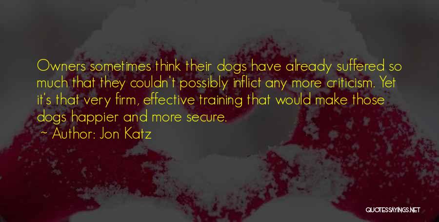 Jon Katz Quotes: Owners Sometimes Think Their Dogs Have Already Suffered So Much That They Couldn't Possibly Inflict Any More Criticism. Yet It's
